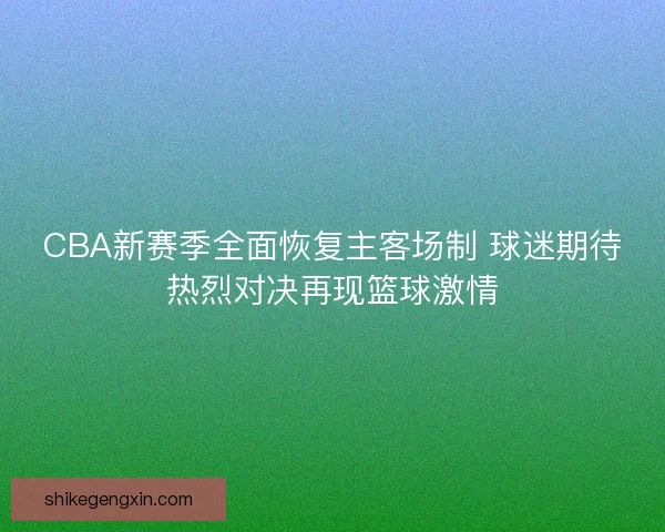 CBA新赛季全面恢复主客场制 球迷期待热烈对决再现篮球激情
