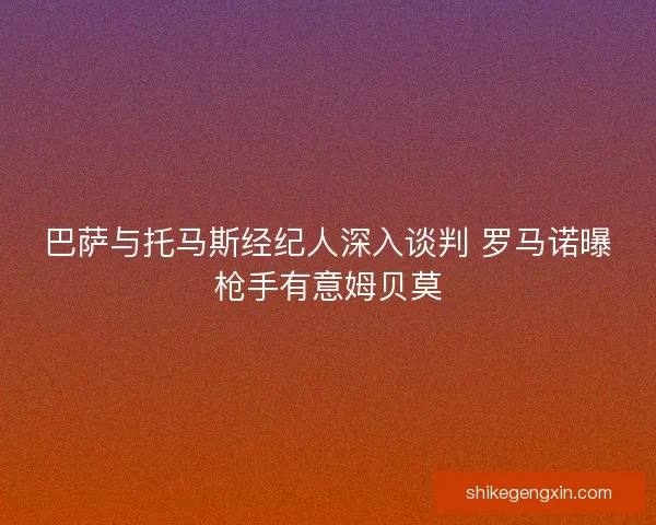 巴萨与托马斯经纪人深入谈判 罗马诺曝枪手有意姆贝莫