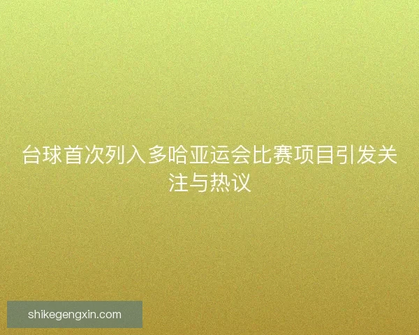 台球首次列入多哈亚运会比赛项目引发关注与热议
